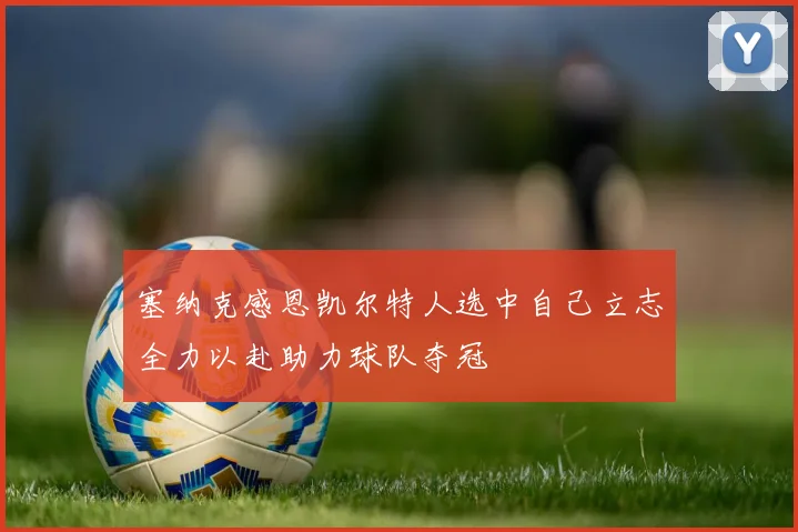 塞纳克感恩凯尔特人选中自己立志全力以赴助力球队夺冠