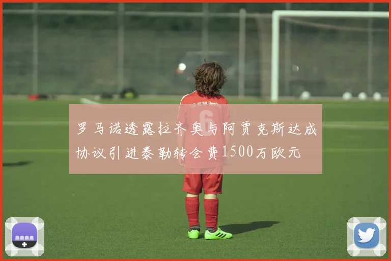 罗马诺透露拉齐奥与阿贾克斯达成协议引进泰勒转会费1500万欧元