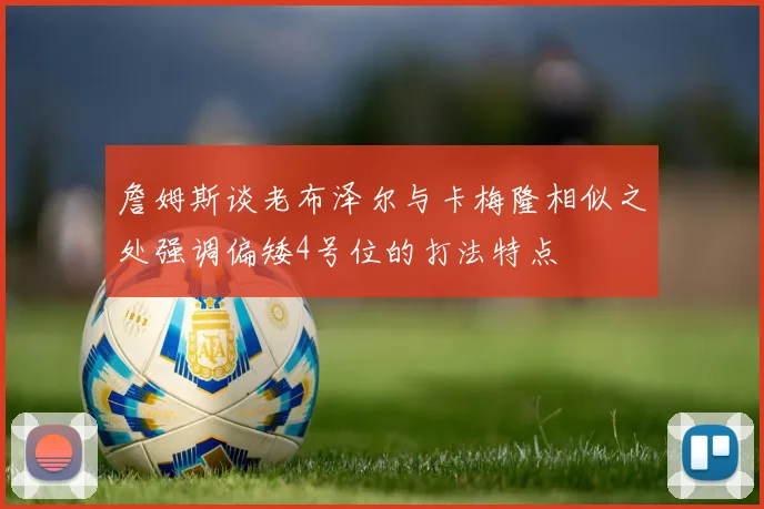 詹姆斯谈老布泽尔与卡梅隆相似之处强调偏矮4号位的打法特点