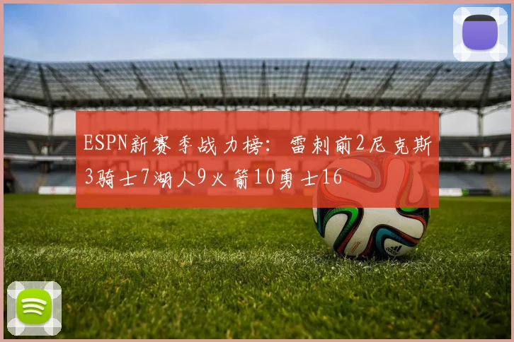 ESPN新赛季战力榜：雷刺前2尼克斯3骑士7湖人9火箭10勇士16