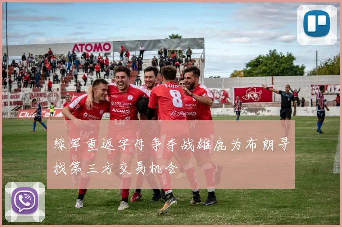 绿军重返字母争夺战雄鹿为布朗寻找第三方交易机会