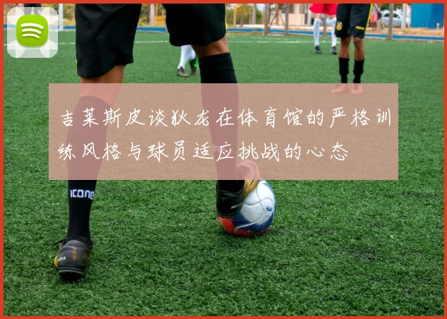 吉莱斯皮谈狄龙在体育馆的严格训练风格与球员适应挑战的心态